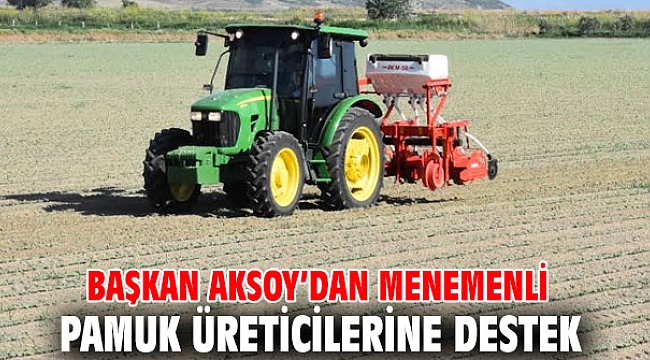 Başkan Aksoy’dan Menemenli pamuk üreticilerine destek