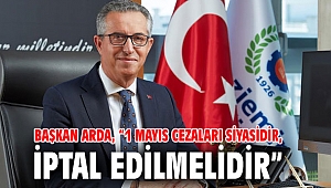 Başkan Arda, “1 Mayıs cezaları siyasidir, iptal edilmelidir”