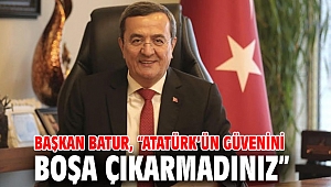 Başkan Batur, “Atatürk’ün güvenini boşa çıkarmadınız”