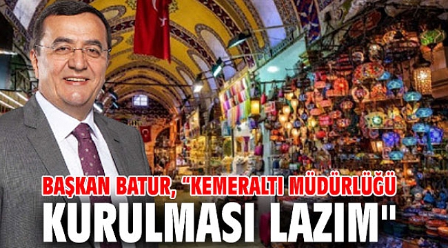 Başkan Batur, “Kemeraltı Müdürlüğü Kurulması Lazım
