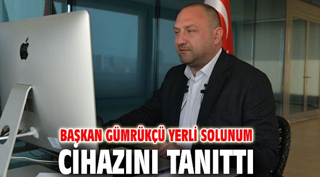 Başkan Gümrükçü yerli solunum cihazını tanıttı