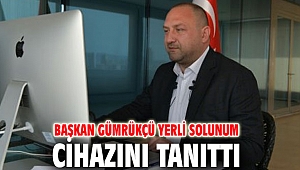 Başkan Gümrükçü yerli solunum cihazını tanıttı