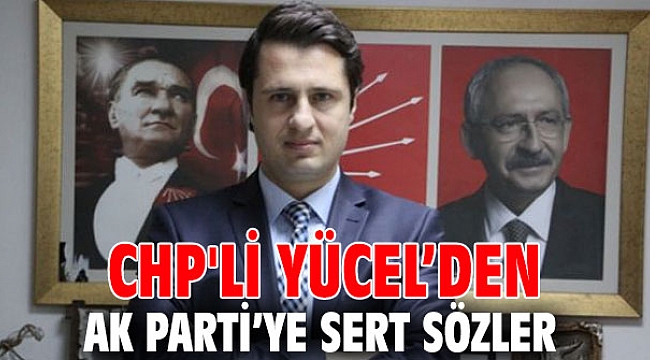 CHP'li Yücel’den AK Parti’ye sert sözler