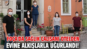 Foça'da sağlık çalışanı otelden evine alkışlarla uğurlandı!