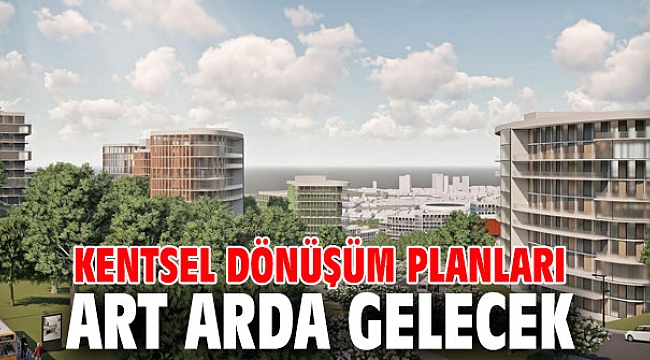 Kentsel dönüşüm planları art arda gelecek