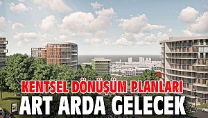 Kentsel dönüşüm planları art arda gelecek