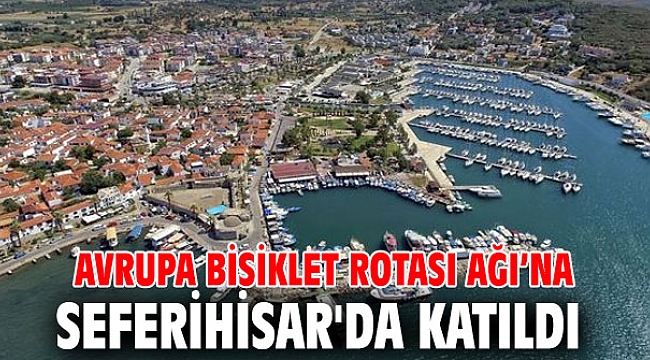 Avrupa Bisiklet Rotası Ağı’na Seferihisar'da katıldı