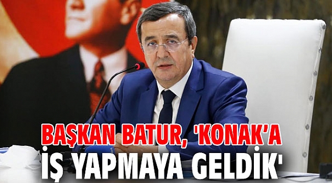 Başkan Batur, 'Konak’a iş yapmaya geldik'