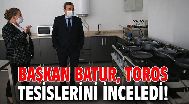 Başkan Batur, Toros tesislerini inceledi!