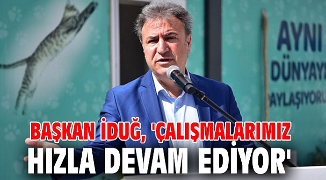 Başkan İduğ, 'Çalışmalarımız hızla devam ediyor'