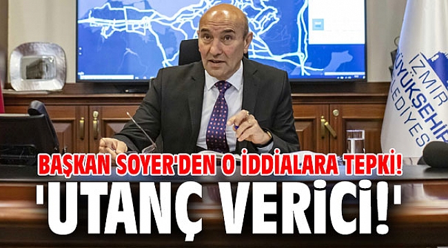 Başkan Soyer'den o iddialara tepki! 'Utanç verici!'