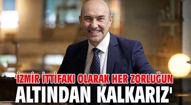 Başkan Soyer, 'İzmir İttifakı Olarak Her Zorluğun Altından Kalkarız'