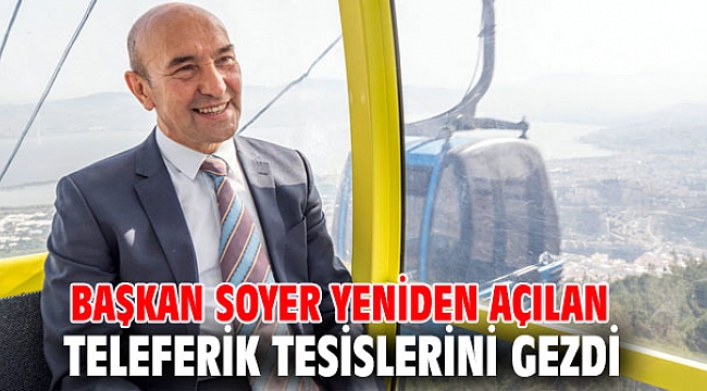 Başkan Soyer, Teleferik tesislerini inceledi!