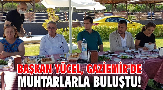 Başkan Yücel, Gaziemir'de muhtarlarla bir araya geldi!