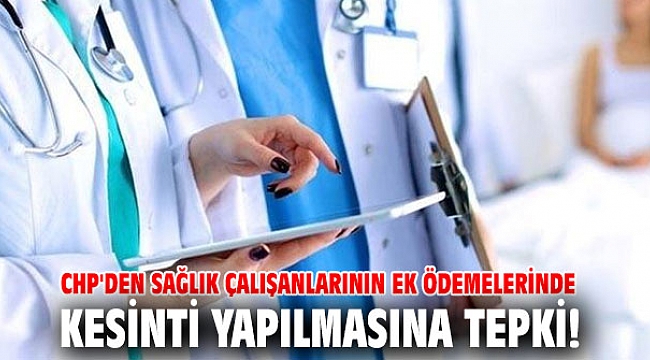 CHP'den sağlık çalışanlarının ek ödemelerinde kesinti yapılmasına tepki!