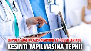 CHP'den sağlık çalışanlarının ek ödemelerinde kesinti yapılmasına tepki!