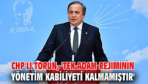 CHP'li Torun, 'Tek adam rejiminin yönetim kabiliyeti kalmamıştır'
