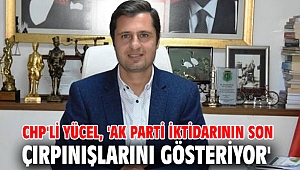 CHP'li Yücel, 'AK Parti iktidarının son çırpınışlarını gösteriyor'