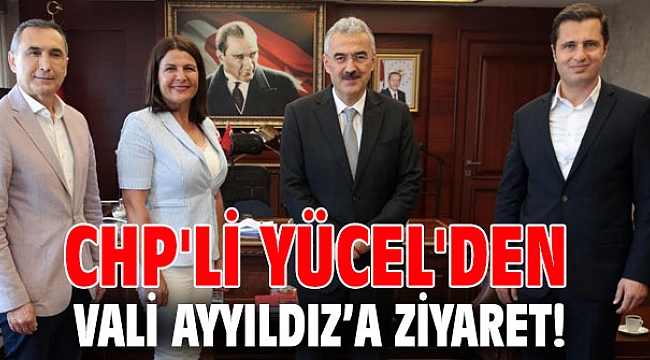 CHP'li Yücel'den Vali Ayyıldız’a ziyaret!