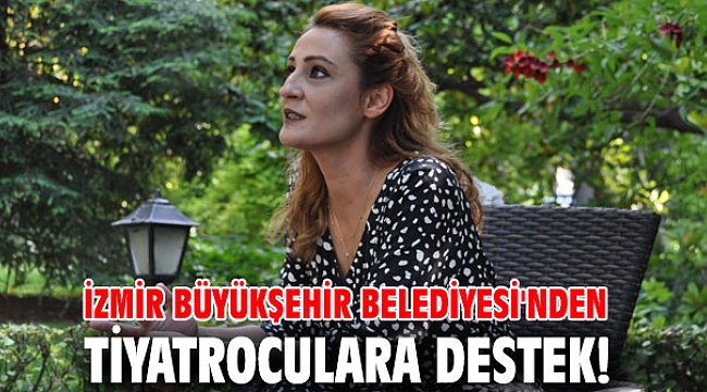 İzmir Büyükşehir Belediyesi'nden Tiyatroculara destek!