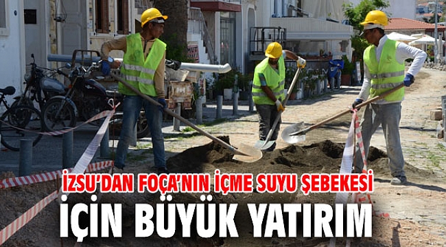 İZSU’dan Foça’nın içme suyu şebekesi için büyük yatırım