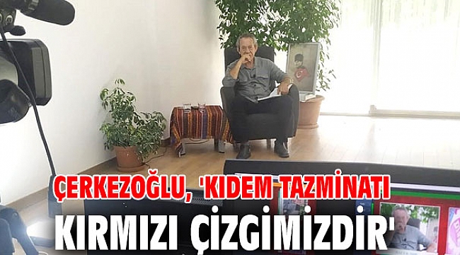 Kıdem tazminatı kırmızı çizgimizdir