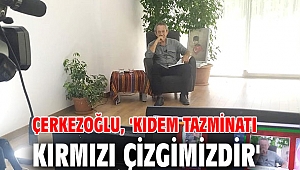 Kıdem tazminatı kırmızı çizgimizdir