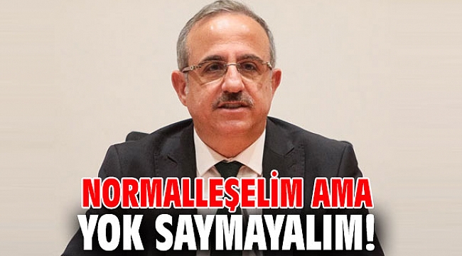 Normalleşelim ama yok saymayalım!