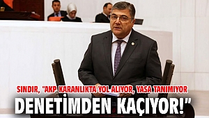 Sındır, “AKP karanlıkta yol alıyor, yasa tanımıyor, denetimden kaçıyor!”