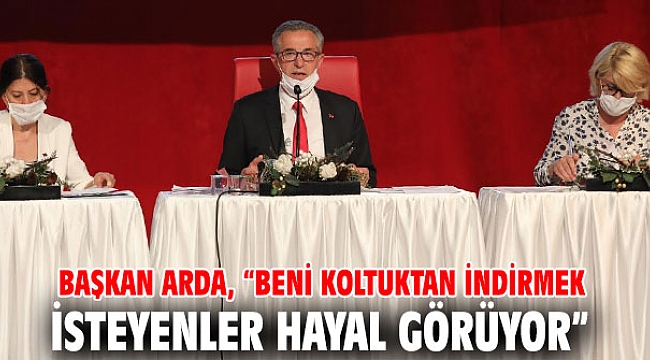 Başkan Arda, “Beni koltuktan indirmek isteyenler hayal görüyor”