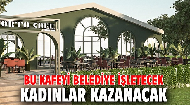 Belediye işletecek, kadınlar kazanacak