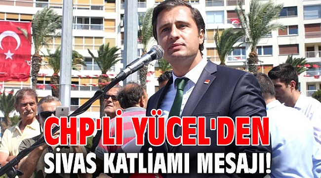 CHP'li Yücel'den Sivas Katliamı mesajı!