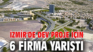 İzmir'de dev proje için 6 firma yarıştı