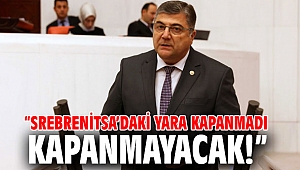 “Srebrenitsa’daki yara kapanmadı, kapanmayacak!”