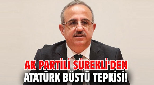 AK Partili Sürekli'den Atatürk büstü tepkisi!