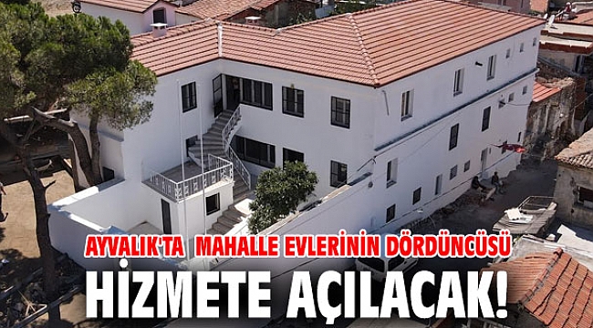 Ayvalık'ta mahalle evlerinin dördüncüsü hizmete açılacak!