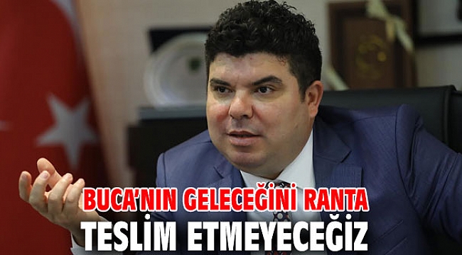 Buca’nın geleceğini ranta teslim etmeyeceğiz