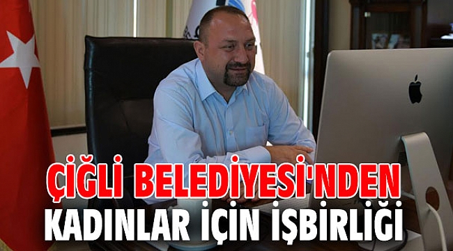 Çiğli Belediyesi'nden kadınlar için işbirliği