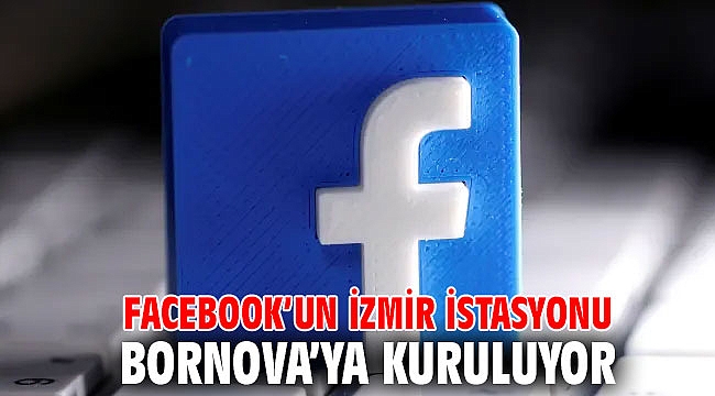 Facebook’un İzmir İstasyonu Bornova’ya kuruluyor