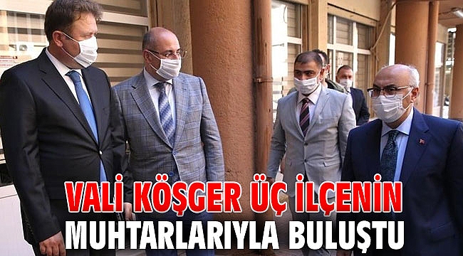 Vali Köşger üç ilçenin muhtarlarıyla buluştu