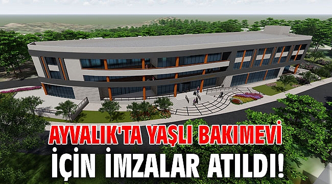 Ayvalık'ta yaşlı bakımevi için imzalar atıldı!