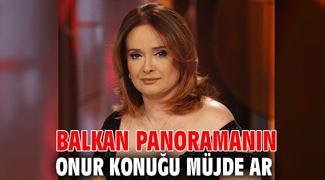 Balkan Panoramanın onur konuğu Müjde Ar