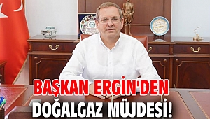 Başkan Ergin'den doğalgaz müjdesi!