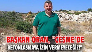 Başkan Oran; “Çeşme’de betonlaşmaya izin vermeyeceğiz!”