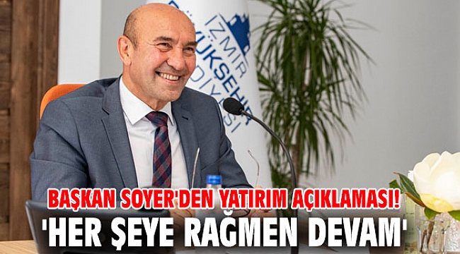 Başkan Soyer'den yatırım açıklaması! 'Her şeye rağmen devam'