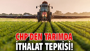 CHP'den tarımda ithalat tepkisi!