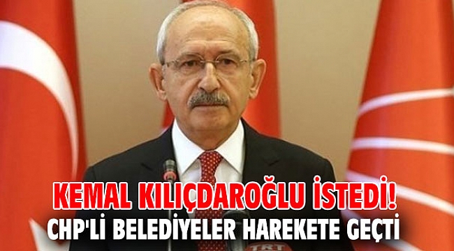 CHP lideri Kılıçdaroğlu istedi! Belediyeler harekete geçti