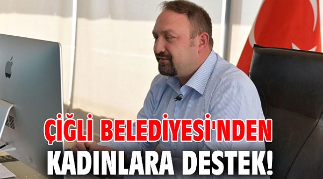 Çiğli Belediyesi'nden kadınlara destek!