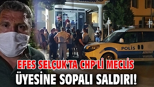 EFES SELÇUK'TA CHP'Lİ MECLİS ÜYESİNE SOPALI SALDIRI!