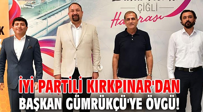 İYİ Partili Kırkpınar'dan Başkan Gümrükçü'ye Övgü!